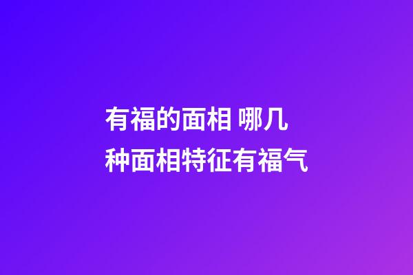 有福的面相 哪几种面相特征有福气